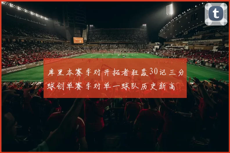 库里本赛季对开拓者狂轰30记三分球创单赛季对单一球队历史新高