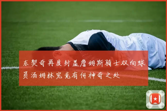 东契奇再度封盖詹姆斯骑士双向球员汤姆林究竟有何神奇之处